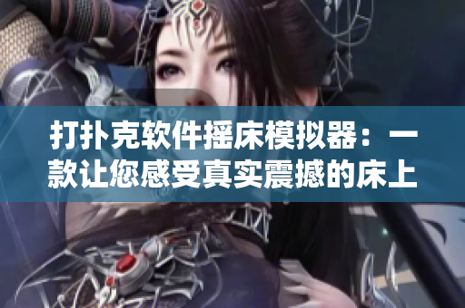 打扑克软件摇床模拟器：一款让您感受真实震撼的床上体验系统