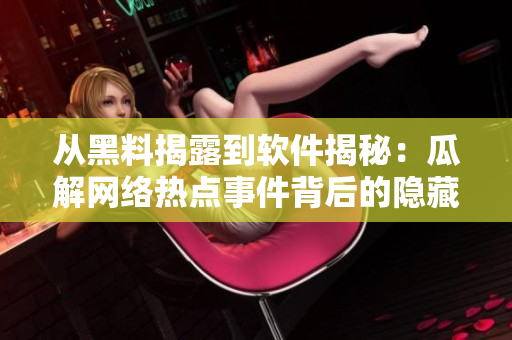 从黑料揭露到软件揭秘：瓜解网络热点事件背后的隐藏软件内幕