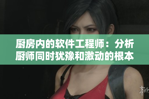 厨房内的软件工程师：分析厨师同时犹豫和激动的根本原因