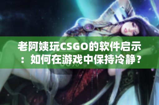 老阿姨玩CSGO的软件启示：如何在游戏中保持冷静？