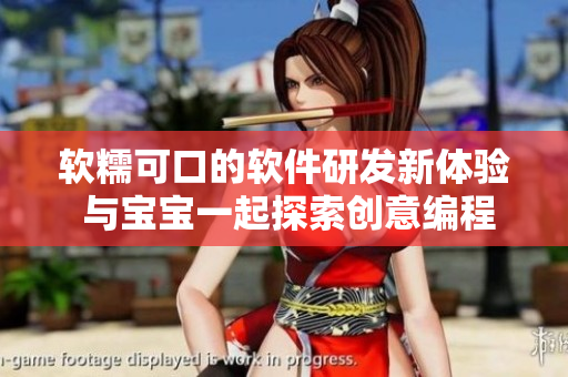 软糯可口的软件研发新体验 与宝宝一起探索创意编程大世界