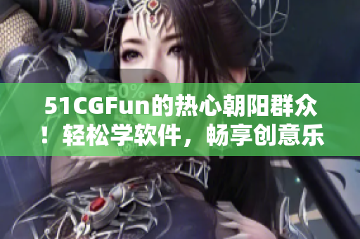 51CGFun的热心朝阳群众！轻松学软件，畅享创意乐趣
