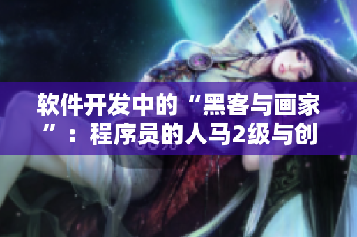 软件开发中的“黑客与画家”：程序员的人马2级与创意性格探究