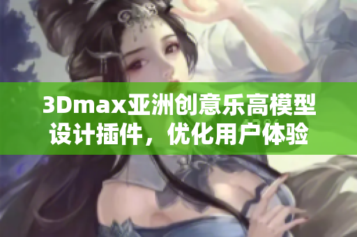 3Dmax亚洲创意乐高模型设计插件，优化用户体验