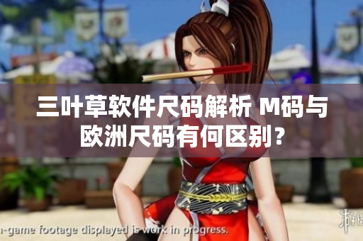 三叶草软件尺码解析 M码与欧洲尺码有何区别？