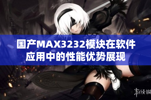 国产MAX3232模块在软件应用中的性能优势展现