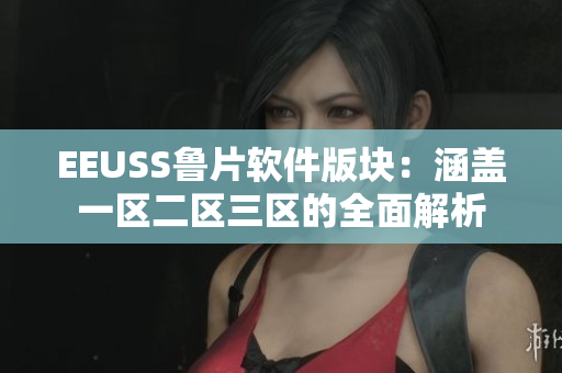 EEUSS鲁片软件版块：涵盖一区二区三区的全面解析