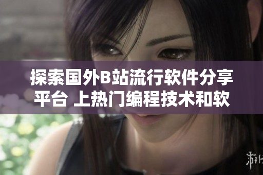 探索国外B站流行软件分享平台 上热门编程技术和软件开发趋势