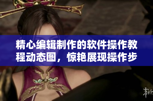 精心编辑制作的软件操作教程动态图，惊艳展现操作步骤