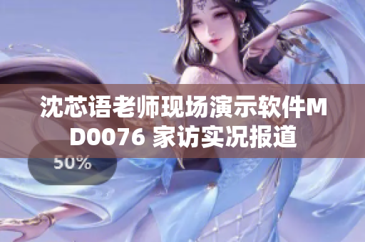 沈芯语老师现场演示软件MD0076 家访实况报道