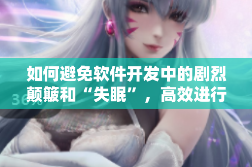 如何避免软件开发中的剧烈颠簸和“失眠”，高效进行编码和测试？
