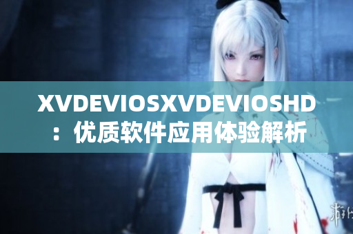XVDEVIOSXVDEVIOSHD：优质软件应用体验解析