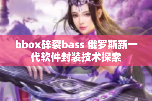 bbox碎裂bass 俄罗斯新一代软件封装技术探索