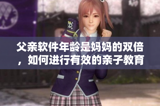 父亲软件年龄是妈妈的双倍，如何进行有效的亲子教育