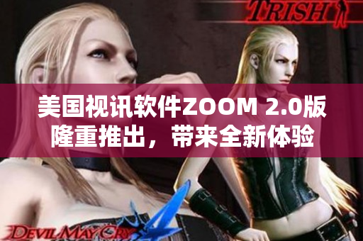 美国视讯软件ZOOM 2.0版隆重推出，带来全新体验