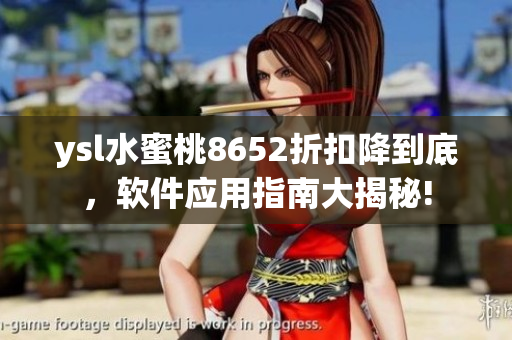 ysl水蜜桃8652折扣降到底，软件应用指南大揭秘!