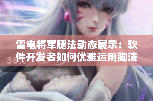 雷电将军腿法动态展示：软件开发者如何优雅运用脚法技巧，提升编码效率！