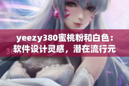 yeezy380蜜桃粉和白色：软件设计灵感，潜在流行元素