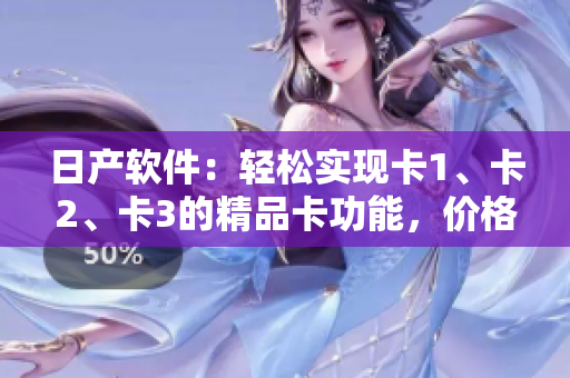 日产软件：轻松实现卡1、卡2、卡3的精品卡功能，价格实惠。