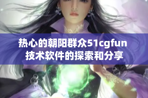 热心的朝阳群众51cgfun 技术软件的探索和分享