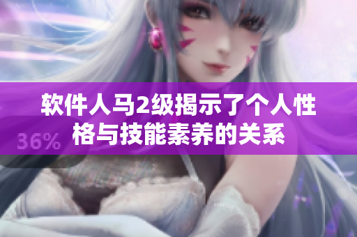 软件人马2级揭示了个人性格与技能素养的关系