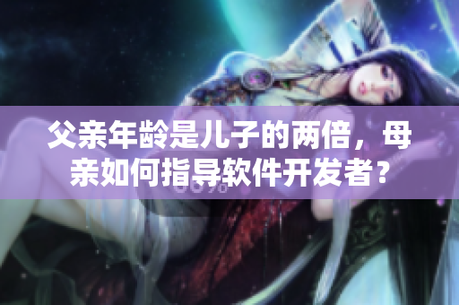 父亲年龄是儿子的两倍，母亲如何指导软件开发者？