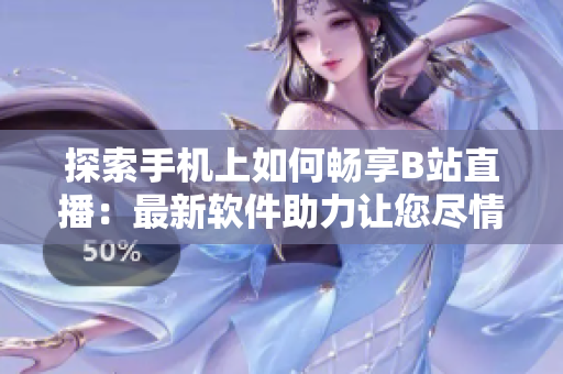 探索手机上如何畅享B站直播：最新软件助力让您尽情领略魅影直播风采