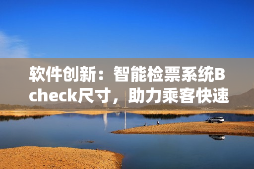 软件创新：智能检票系统B check尺寸，助力乘客快速登车