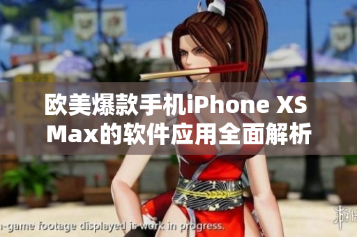 欧美爆款手机iPhone XS Max的软件应用全面解析