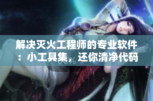 解决灭火工程师的专业软件：小工具集，还你清净代码生活