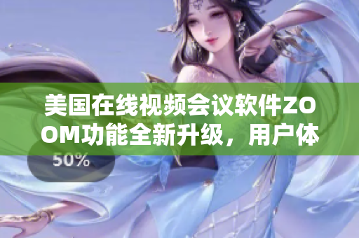 美国在线视频会议软件ZOOM功能全新升级，用户体验再提升