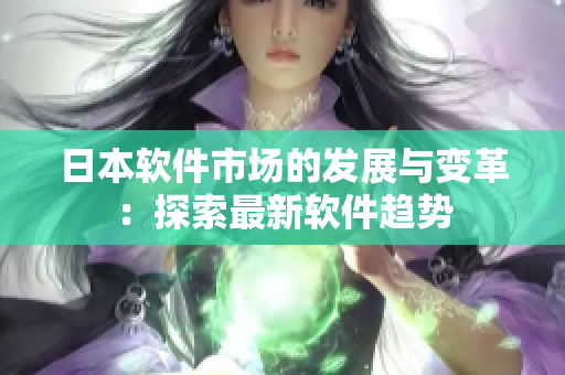 日本软件市场的发展与变革：探索最新软件趋势