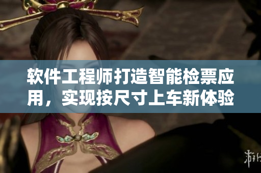 软件工程师打造智能检票应用，实现按尺寸上车新体验