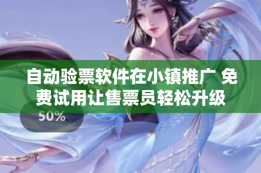 自动验票软件在小镇推广 免费试用让售票员轻松升级