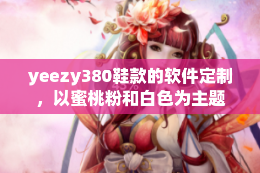 yeezy380鞋款的软件定制，以蜜桃粉和白色为主题