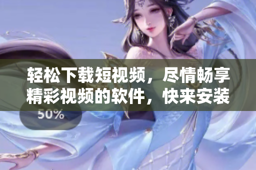 轻松下载短视频，尽情畅享精彩视频的软件，快来安装体验吧