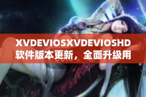 XVDEVIOSXVDEVIOSHD软件版本更新，全面升级用户体验