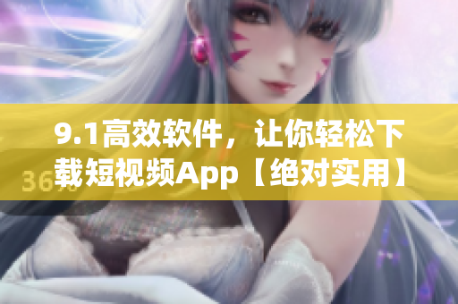 9.1高效软件，让你轻松下载短视频App【绝对实用】