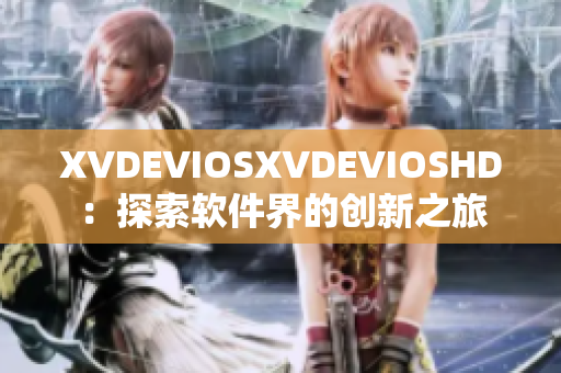 XVDEVIOSXVDEVIOSHD：探索软件界的创新之旅