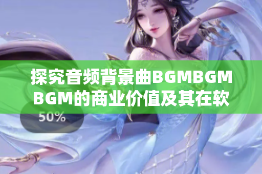 探究音频背景曲BGMBGMBGM的商业价值及其在软件开发中的应用