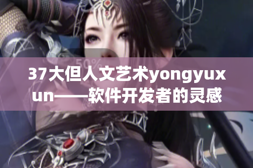 37大但人文艺术yongyuxun——软件开发者的灵感宝库