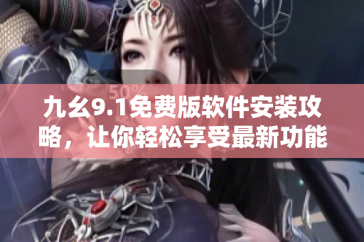 九幺9.1免费版软件安装攻略，让你轻松享受最新功能