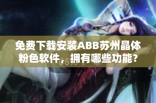免费下载安装ABB苏州晶体粉色软件，拥有哪些功能？