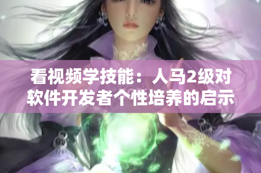 看视频学技能：人马2级对软件开发者个性培养的启示