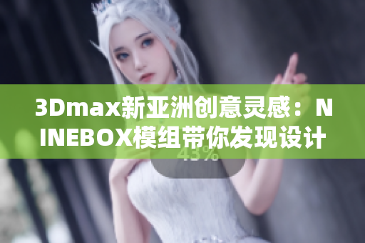 3Dmax新亚洲创意灵感：NINEBOX模组带你发现设计的魔法