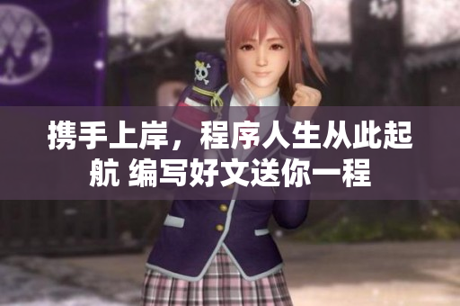 携手上岸，程序人生从此起航 编写好文送你一程