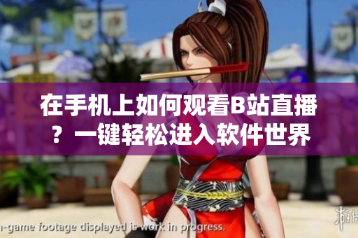 在手机上如何观看B站直播？一键轻松进入软件世界
