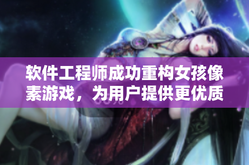 软件工程师成功重构女孩像素游戏，为用户提供更优质的游戏体验