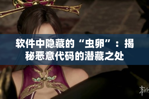 软件中隐藏的“虫卵”：揭秘恶意代码的潜藏之处