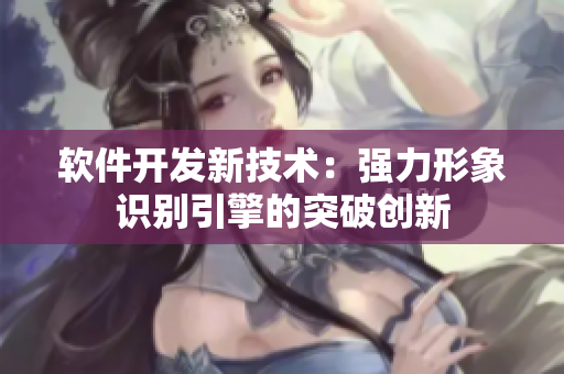 软件开发新技术：强力形象识别引擎的突破创新